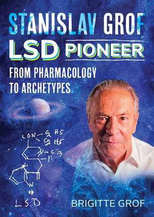 Stanislav Grof, LSD Pioneer: From Pharmacology to Archetypes de Brigitte Grof