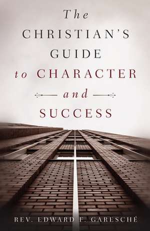 The Christian's Guide to Character and Success de Edward Garesche