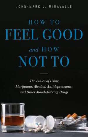 How to Feel Good and How Not to de John-Mark Miravalle