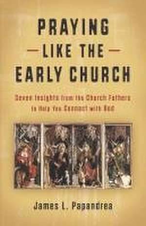 Praying Like the Early Church de James L Papandrea