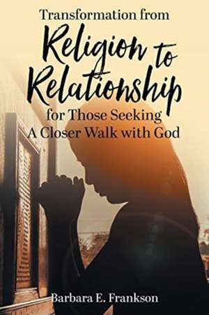 Transformation from Religion to Relationship de Barbara E. Frankson