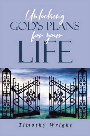 Unlocking God's Plans for Your Life de Timothy Wright