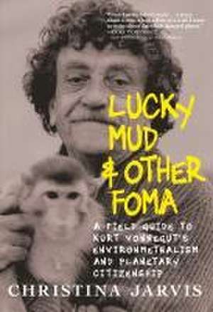 Lucky Mud & Other Foma: A Field Guide to Kurt Vonnegut's Environmentalism and Planetary Citizenship de Christina Jarvis