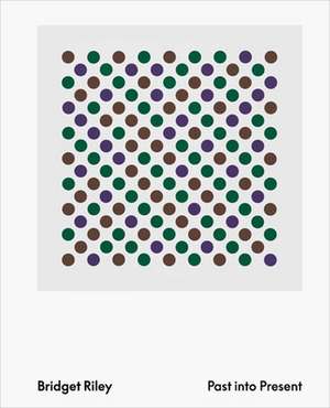 Bridget Riley: Past into Present de Bridget Riley