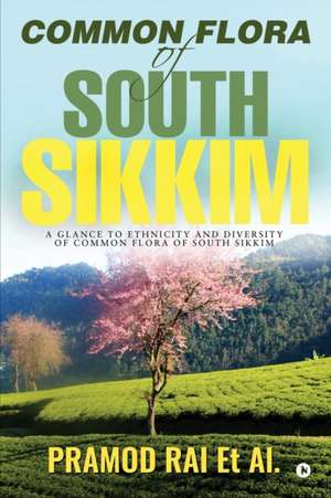 Common Flora of South Sikkim: A glance to ethnicity and diversity of common flora of South Sikkim de Pramod Rai