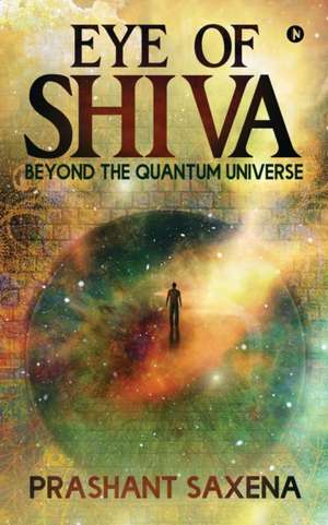 Eye of Shiva: Beyond the Quantum Universe de Prashant Saxena