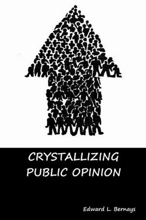 Crystallizing Public Opinion de Edward L. Bernays