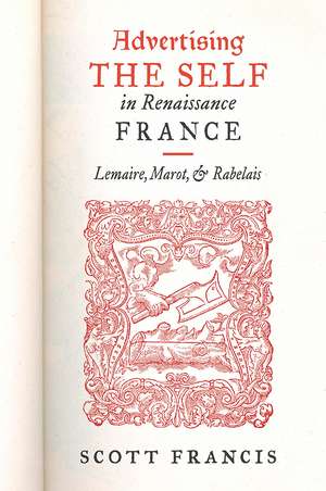 Advertising the Self in Renaissance France: Authorial Personae and Ideal Readers in Lemaire, Marot, and Rabelais de Scott Francis