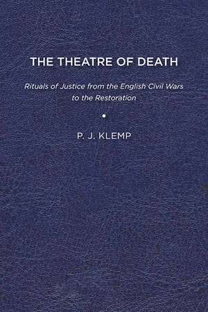 The Theatre of Death: Rituals of Justice from the English Civil Wars to the Restoration de P J Klemp