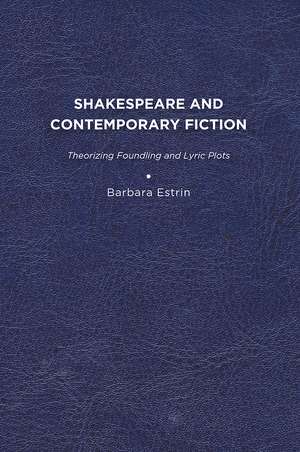 Shakespeare and Contemporary Fiction: Theorizing Foundling and Lyric Plots de Barbara L. Estrin