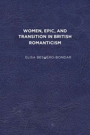 Women, Epic, and Transition in British Romanticism de Elisa Beshero-Bondar