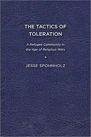 The Tactics of Toleration: A Refugee Community in the Age of Religious Wars de Jesse Spohnholz