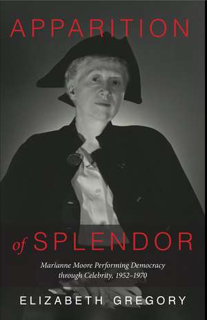 Apparition of Splendor: Marianne Moore Performing Democracy through Celebrity, 1952–1970 de Elizabeth Gregory