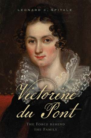 Victorine du Pont: The Force behind the Family de Leonard C. Spitale