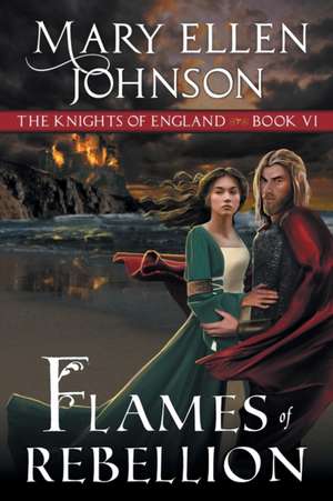 Flames of Rebellion (The Knights of England Series, Book 6) de Mary Ellen Johnson