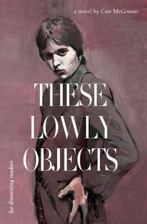 These Lowly Objects de Cate McGowan