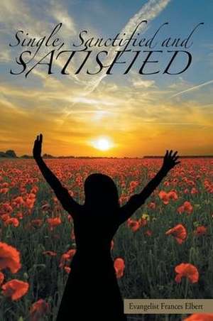 Single, Sanctified, and Satisfied de Evangelist Frances Elbert