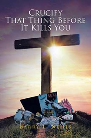 Crucify That Thing Before It Kills You de Barry L. Nehls