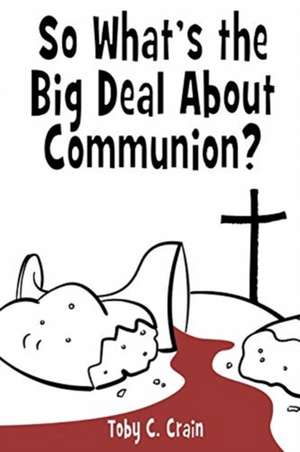 So What's the Big Deal About Communion? de Toby C. Crain