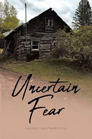 Uncertain Fear de Andrea Heather Foss