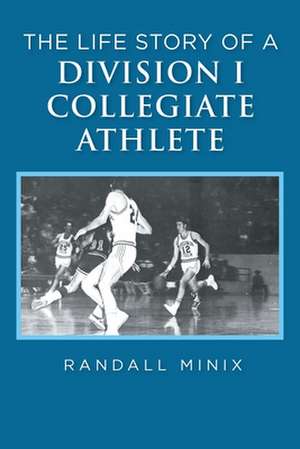 The Life Story of a Division I Collegiate Athlete de Randall Minix