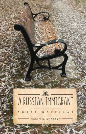 A Russian Immigrant: Three Novellas de Maxim D. Shrayer