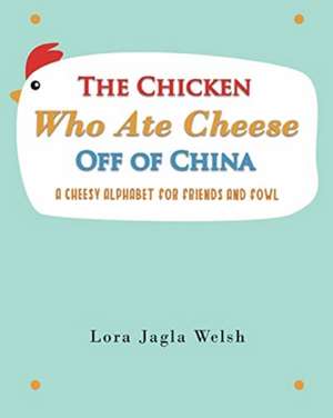 The Chicken Who Ate Cheese Off Of China de Lora Jagla Welsh