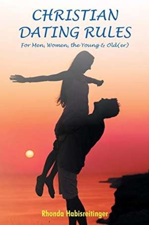 Christian Dating Rules for Men, Women, the Young & Old(er) de Rhonda Habisreitinger