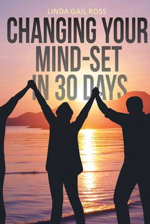 Changing Your Mind-set in 30 Days de Linda Gail Ross