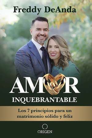 Amor Inquebrantable / Unbreakable Love: Los 7 Principios Para Un Matrimonio Sólido Y Feliz de Freddy Deanda