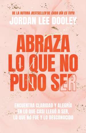 Abraza Lo Que No Pudo Ser: Encuentra Claridad Y Alegría En Lo Que Casi No Llegó a Ser, Lo Que No Fue Y Lo Desconocido / Embrace Your Almost: Find Clar de Jordan Lee Dooley