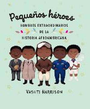 Pequeños Héroes: Hombres Extraordinarios de la Historia Afroamericana / Little L Egends: Exceptional Men in Black History de Vashti Harrison