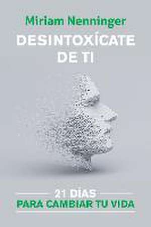 Desintoxícate de Ti: 21 Días Para Transformar Tu Presente / Your Inner-Self Deto X: 21 Days to a New You de Miriam Nenninger