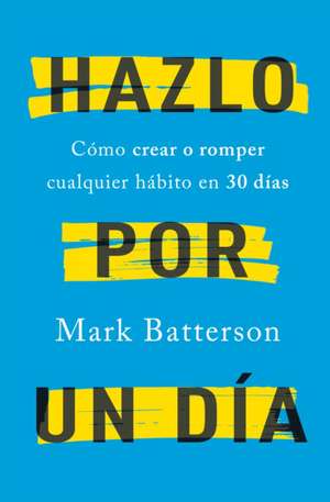 Hazlo Por Un Día: Cómo Crear O Romper Cualquier Hábito En 30 Días / Do It for a Day: How to Make or Break Any Habit in 30 Days de Mark Batterson