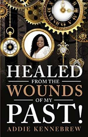 Healed From the Wounds of My Past! de Addie Kennebrew