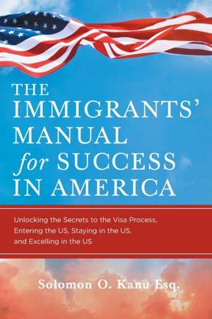 The Immigrants' Manual for Success in America de Solomon O. Kanu Esq