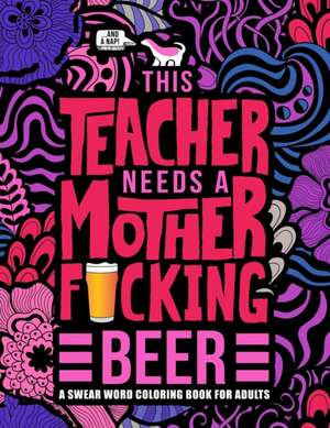 This Teacher Needs a Mother F*cking Beer: A Swear Word Coloring Book for Adults: A Funny Adult Coloring Book for Teachers, Professors & Teaching Assis de Honey Badger Coloring