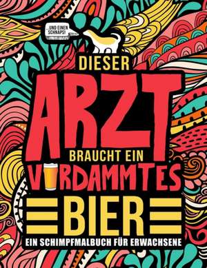 Dieser Arzt braucht ein verdammtes Bier: Ein Schimpfmalbuch für Erwachsene: Ein lustiges Malbuch für Erwachsene zur Entspannung und Stressabbau für Är de Honey Badger Coloring