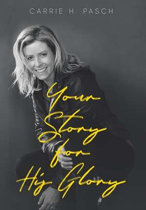 Your Story for His Glory de Carrie H. Pasch