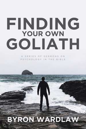 Finding Your Own Goliath: A Series of Sermons on Psychology in the Bible de Byron Wardlaw