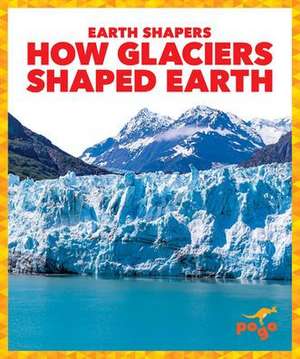 How Glaciers Shaped Earth de Jane P Gardner