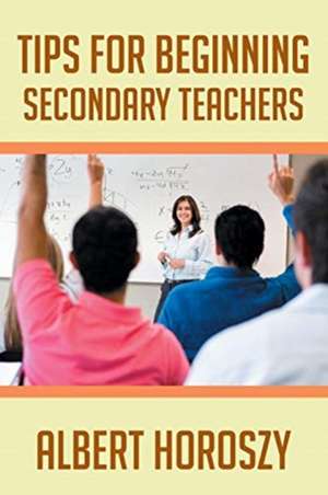 Tips for Beginning Secondary Teachers de Albert Horoszy