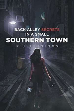 Back Alley Secrets in a Small Southern Town de P J Jennings