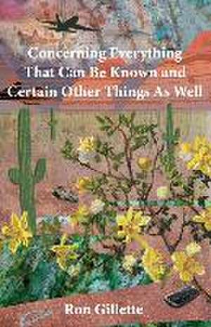 Concerning Everything That Can Be Known and Certain Other Things As Well de Ron Gillette