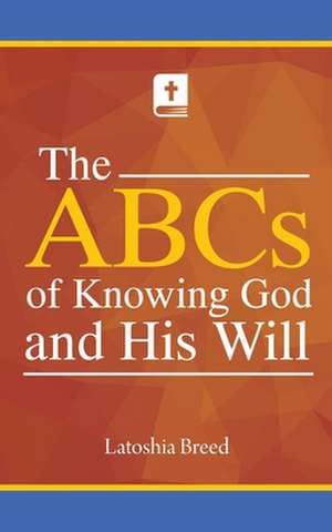 The ABCs of Knowing God and His Will de Latoshia Breed