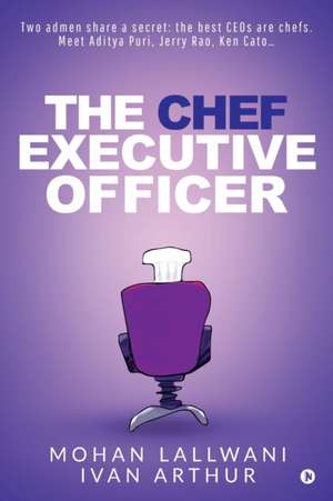 The Chef Executive Officer: Two admen share a secret: the best CEOs are chefs. Meet Aditya Puri, Jerry Rao, Ken Cato... de Ivan Arthur