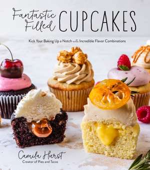 Fantastic Filled Cupcakes: Kick Your Baking Up a Notch with Incredible Flavor Combinations de Camila Hurst