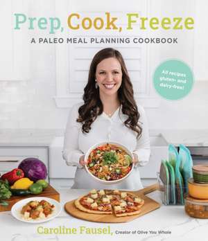 Prep, Cook, Freeze: A Paleo Meal Planning Cookbook de Caroline Fausel