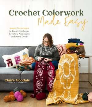 Crochet Colorwork Made Easy de Claire Goodale