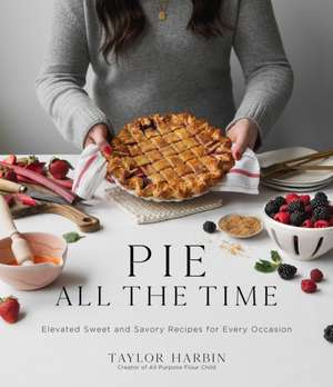 Pie All the Time: Elevated Sweet and Savory Recipes for Every Occasion de Taylor Harbin